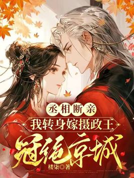 丞相断亲，我转身嫁摄政王冠绝京城丞相断亲，我转身嫁摄政王冠绝京城